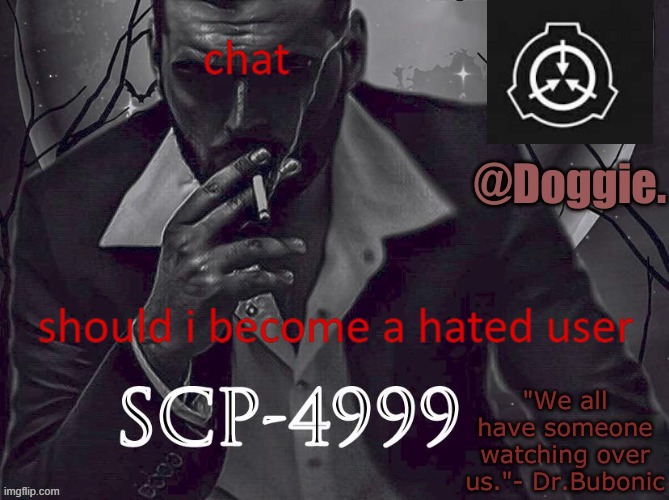Doggies Announcement temp (SCP) | chat; should i become a hated user | image tagged in doggies announcement temp scp | made w/ Imgflip meme maker