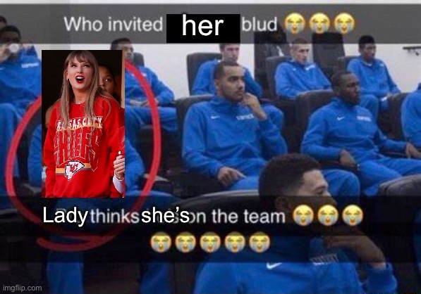 Send this to anyone who says Taylor Swift is going to the Super Bowl | her; Lady         she’s | image tagged in bro thinks he's on the team | made w/ Imgflip meme maker