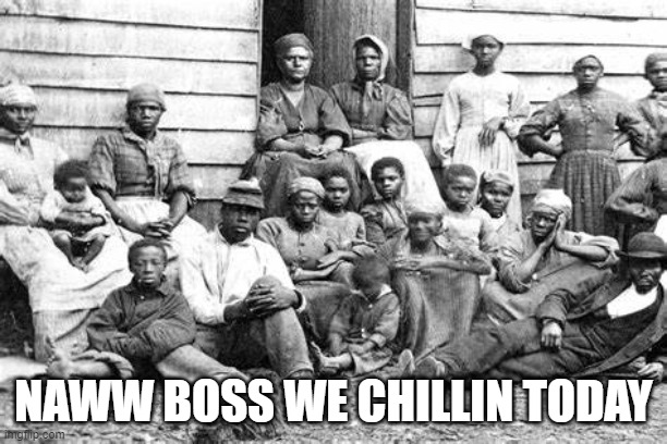 No work today | NAWW BOSS WE CHILLIN TODAY | image tagged in chillin | made w/ Imgflip meme maker