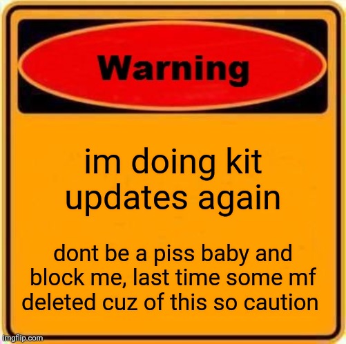 Warning Sign | im doing kit updates again; dont be a piss baby and block me, last time some mf deleted cuz of this so caution | image tagged in memes,warning sign | made w/ Imgflip meme maker