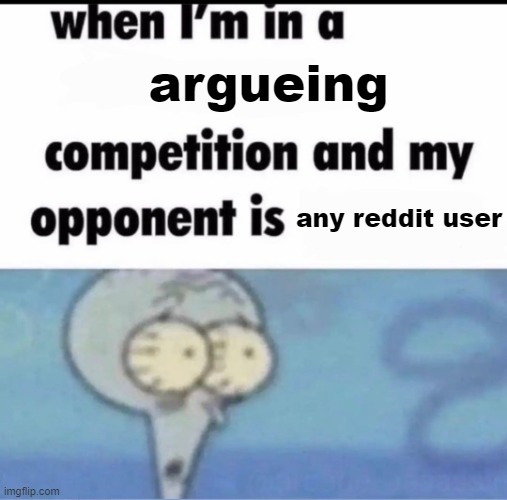 reditt | argueing; any reddit user | image tagged in me when i'm in a competition and my opponent is | made w/ Imgflip meme maker