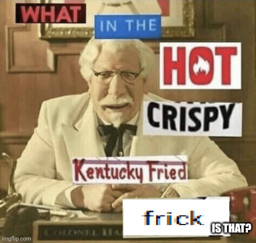 what in the hot crispy kentucky fried frick | IS THAT? | image tagged in what in the hot crispy kentucky fried frick | made w/ Imgflip meme maker