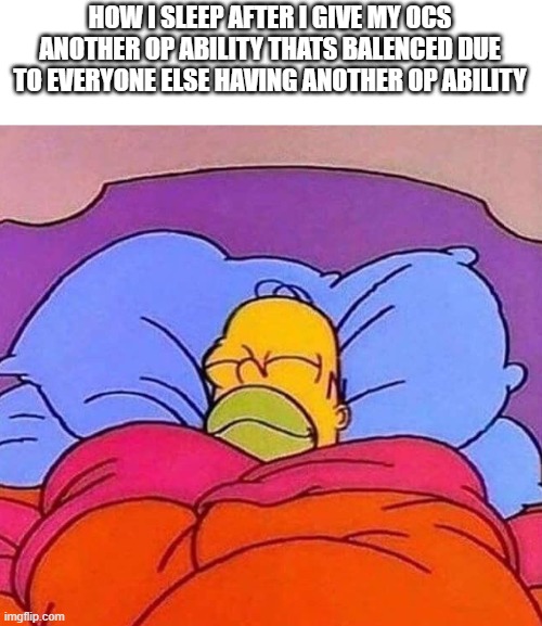 idk | HOW I SLEEP AFTER I GIVE MY OCS ANOTHER OP ABILITY THATS BALENCED DUE TO EVERYONE ELSE HAVING ANOTHER OP ABILITY | image tagged in homer simpson sleeping peacefully | made w/ Imgflip meme maker