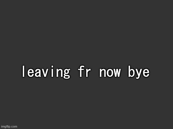who knows, maybe ill come back in 2 years | leaving fr now bye | made w/ Imgflip meme maker