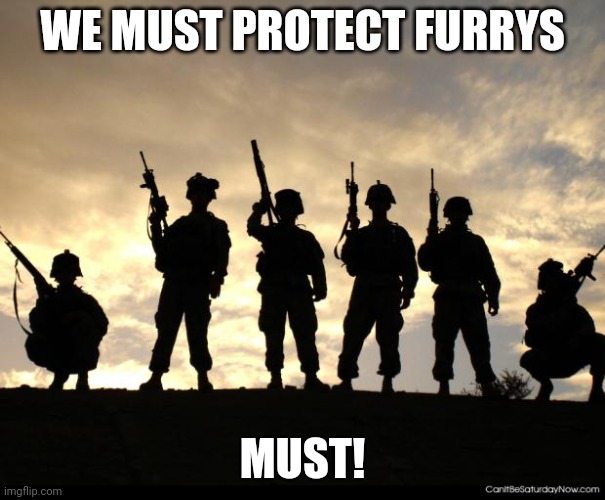 army | WE MUST PROTECT FURRYS MUST! | image tagged in army | made w/ Imgflip meme maker