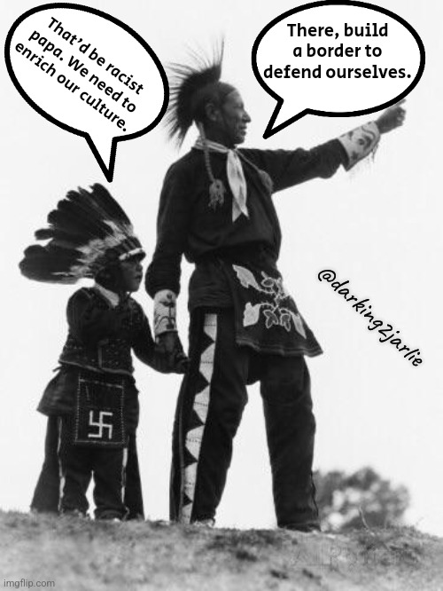 Woke Kids | There, build a border to defend ourselves. That'd be racist papa. We need to enrich our culture. @darking2jarlie | image tagged in native american,illegal immigration,woke,liberal logic,liberalism,america | made w/ Imgflip meme maker