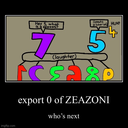Export 0 of Zeazoni. Who’s next? | export 0 of ZEAZONI | who’s next | image tagged in funny,demotivationals,zeazoni,collab,memes | made w/ Imgflip demotivational maker