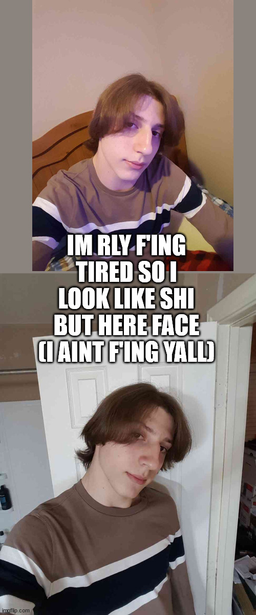 its been a long day of cleaning so cut me some slack | IM RLY F'ING TIRED SO I LOOK LIKE SHI BUT HERE FACE (I AINT F'ING YALL) | made w/ Imgflip meme maker
