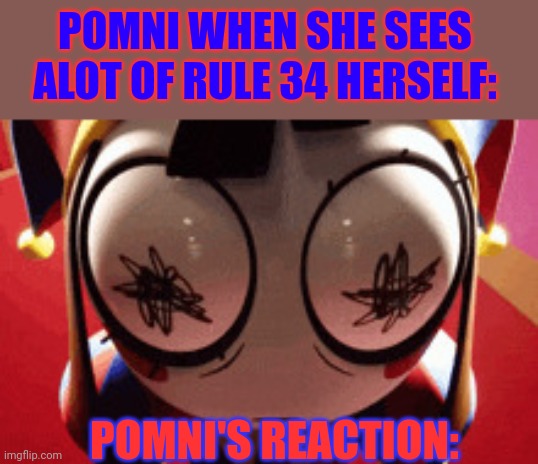 Pomni's HONEST Reaction: | POMNI WHEN SHE SEES ALOT OF RULE 34 HERSELF:; POMNI'S REACTION: | image tagged in w h a t,the amazing digital circus | made w/ Imgflip meme maker