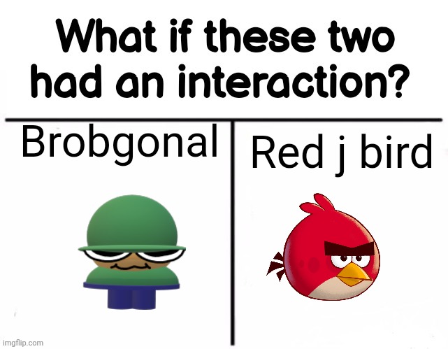 What if these two had an interaction? | Brobgonal; Red j bird | image tagged in what if these two had an interaction | made w/ Imgflip meme maker