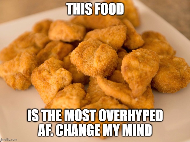 Chicken Nuggets | THIS FOOD; IS THE MOST OVERHYPED AF. CHANGE MY MIND | image tagged in chicken nuggets | made w/ Imgflip meme maker