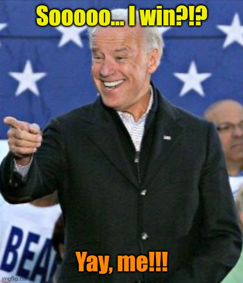 Biden point | Sooooo... I win?!? Yay, me!!! | image tagged in biden point | made w/ Imgflip meme maker