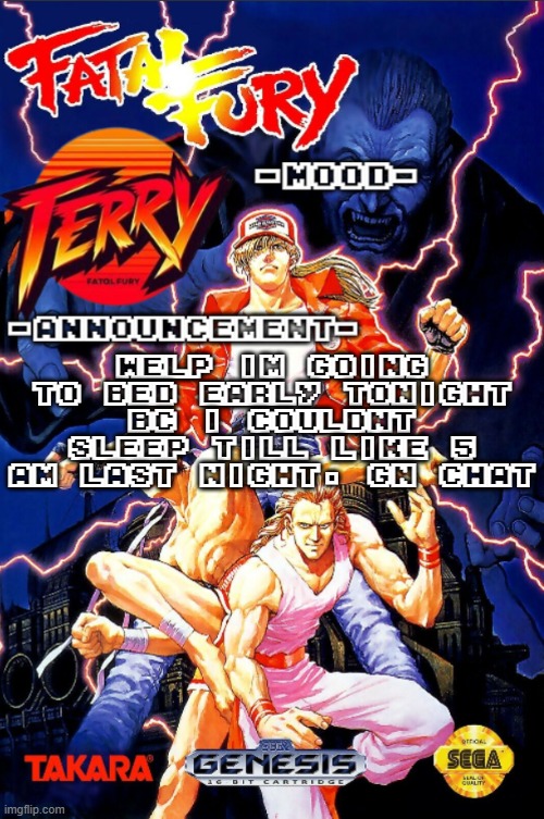 Fatal Fury announcment temp | WELP IM GOING TO BED EARLY TONIGHT BC I COULDNT SLEEP TILL LIKE 5 AM LAST NIGHT. GN CHAT | image tagged in fatal fury announcment temp | made w/ Imgflip meme maker