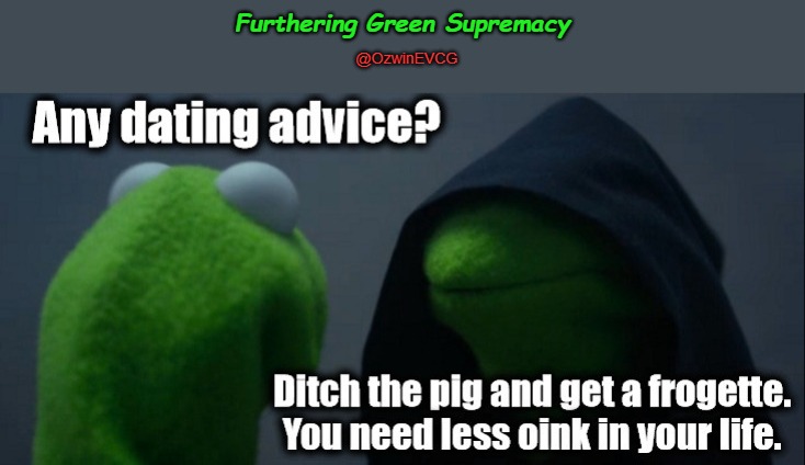 Furthering Green Supremacy | Furthering Green Supremacy; @OzwinEVCG | image tagged in frog,frogette,miss piggy,good kermit,evil kermit,dark humor | made w/ Imgflip meme maker