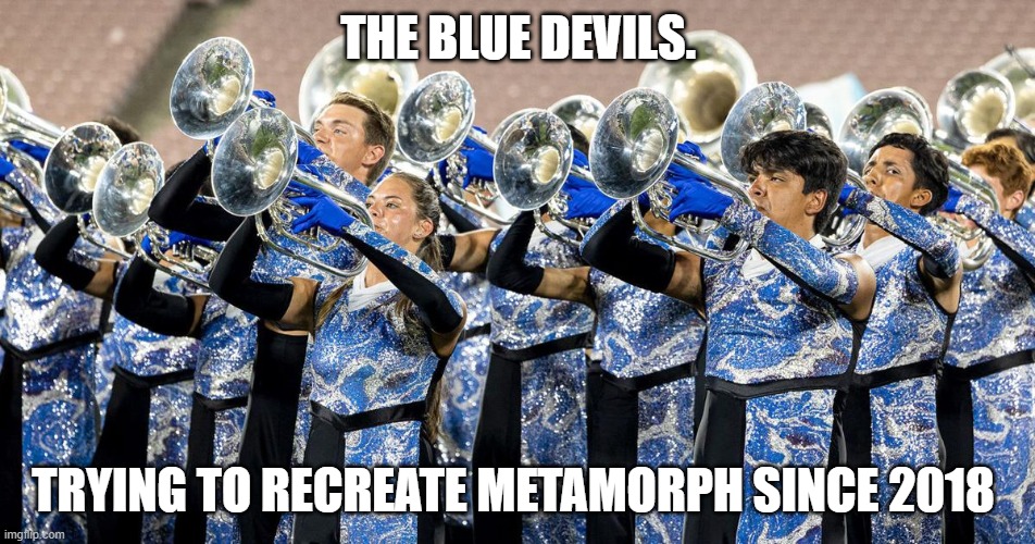 The blue devils... | THE BLUE DEVILS. TRYING TO RECREATE METAMORPH SINCE 2018 | image tagged in band,marching band,blue devils,controversial,facts | made w/ Imgflip meme maker