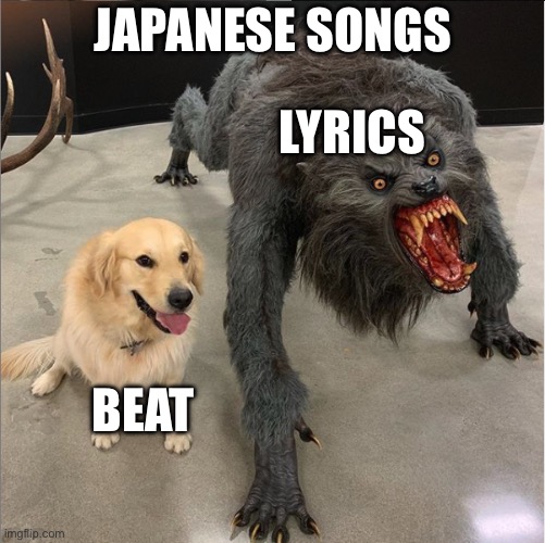 dog vs werewolf | JAPANESE SONGS; LYRICS; BEAT | image tagged in dog vs werewolf | made w/ Imgflip meme maker