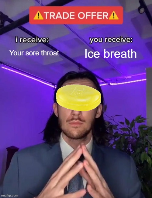 Ice breathe of pain | Your sore throat; Ice breath | image tagged in trade offer | made w/ Imgflip meme maker