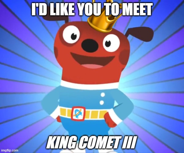astroblast meme | I'D LIKE YOU TO MEET; KING COMET III | image tagged in happy comet astroblast | made w/ Imgflip meme maker
