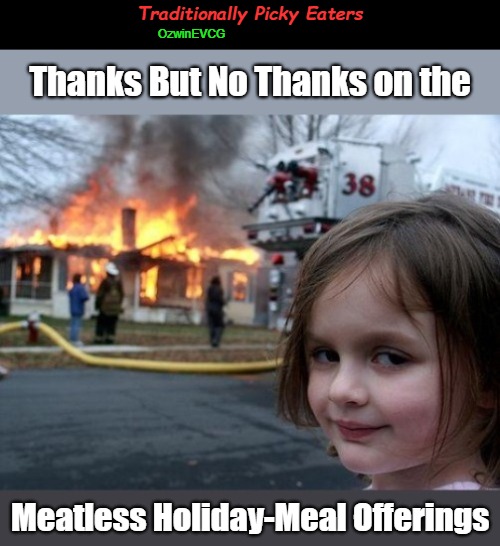 Traditionally Picky Eaters | Traditionally Picky Eaters; OzwinEVCG; Thanks But No Thanks on the; Meatless Holiday-Meal Offerings | image tagged in disaster girl,family life,dark humor,vegetarian,holiday meals,vegan | made w/ Imgflip meme maker