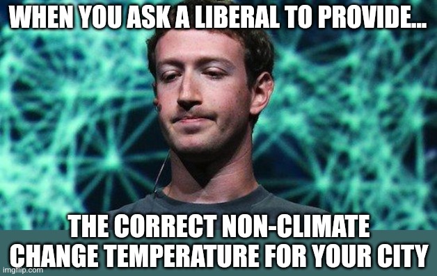 Next time a Democrat says they are fighting climate change.  Ask for a precise temperature it "should" be... | WHEN YOU ASK A LIBERAL TO PROVIDE... THE CORRECT NON-CLIMATE CHANGE TEMPERATURE FOR YOUR CITY | image tagged in speechless zuckerberg,liberals,climate change,so much drama,democratic party,reality check | made w/ Imgflip meme maker