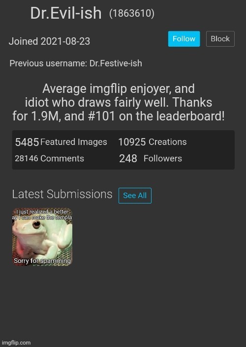 It took me getting this far to realize I didn't submit it as a template, therefore I cannot save text box settings. | Dr.Evil-ish; (1863610); Joined 2021-08-23; Previous username: Dr.Festive-ish; Average imgflip enjoyer, and idiot who draws fairly well. Thanks for 1.9M, and #101 on the leaderboard! 5485; 10925; 28146; 248 | made w/ Imgflip meme maker