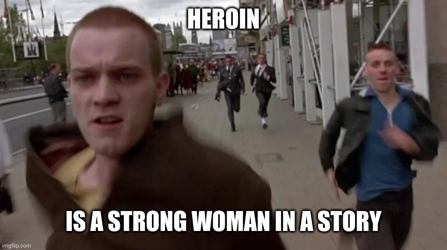 Heroin or heroine? | HEROIN; IS A STRONG WOMAN IN A STORY | image tagged in trainspotting escape,heroin,heroine,spell check,memes,don't do drugs | made w/ Imgflip meme maker
