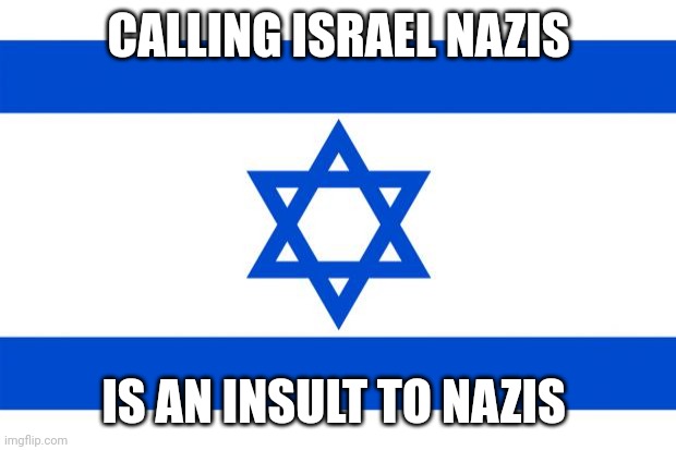 That where we are. | CALLING ISRAEL NAZIS; IS AN INSULT TO NAZIS | image tagged in meme israel | made w/ Imgflip meme maker