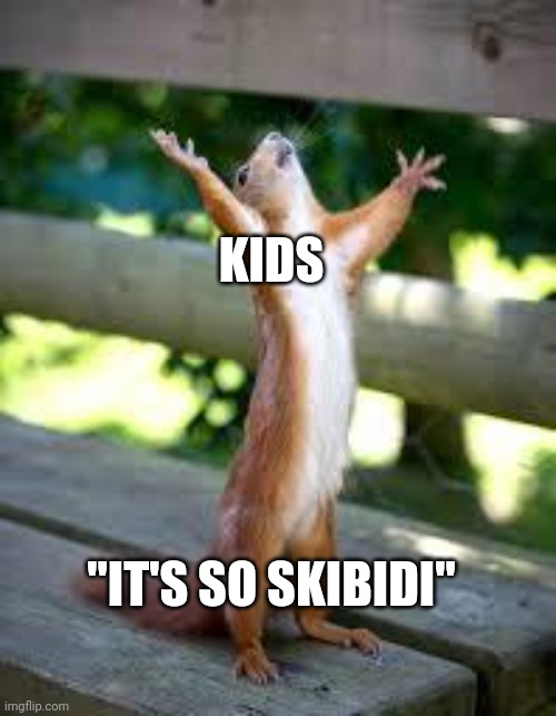 Praise Squirrel | KIDS; "IT'S SO SKIBIDI" | image tagged in praise squirrel | made w/ Imgflip meme maker