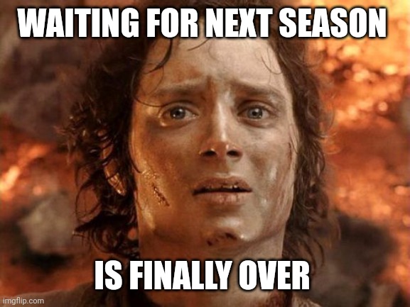 Waiting for next season is finally over | WAITING FOR NEXT SEASON; IS FINALLY OVER | image tagged in memes,it's finally over | made w/ Imgflip meme maker