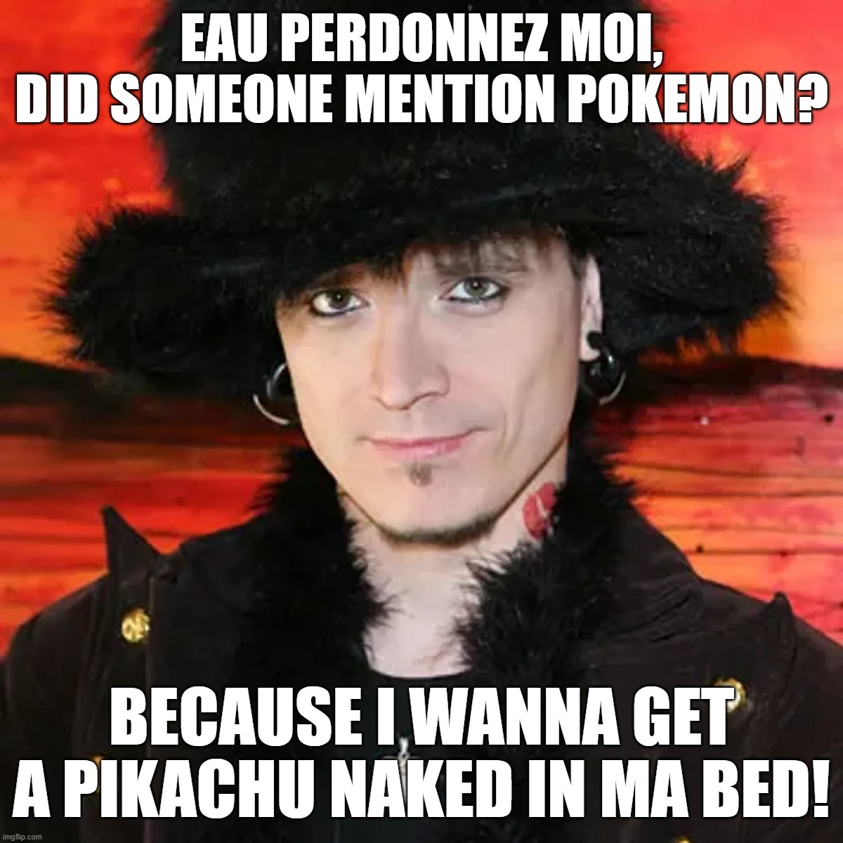 Pokemon Pick-Up Line | EAU PERDONNEZ MOI, DID SOMEONE MENTION POKEMON? BECAUSE I WANNA GET A PIKACHU NAKED IN MA BED! | image tagged in mystery,pick-up artist,pokemon | made w/ Imgflip meme maker