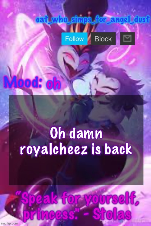 welcome back | oh; Oh damn royalcheez is back | image tagged in cat stolas temp | made w/ Imgflip meme maker