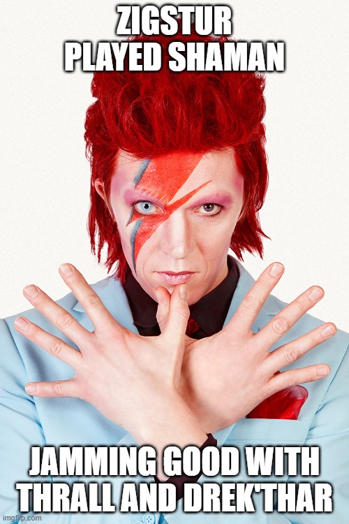 Ziggy Stardust | ZIGSTUR PLAYED SHAMAN; JAMMING GOOD WITH THRALL AND DREK'THAR | image tagged in ziggy stardust | made w/ Imgflip meme maker