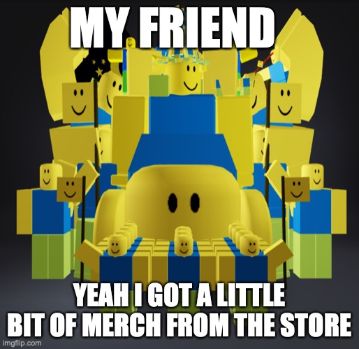 MY FRIEND; YEAH I GOT A LITTLE BIT OF MERCH FROM THE STORE | image tagged in funny | made w/ Imgflip meme maker