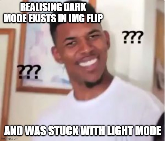 Still using light mode on imgflip | REALISING DARK MODE EXISTS IN IMG FLIP; AND WAS STUCK WITH LIGHT MODE | image tagged in nick young | made w/ Imgflip meme maker