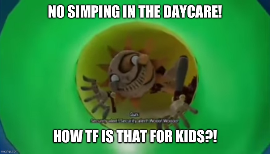 FNAF Security Alert | NO SIMPING IN THE DAYCARE! HOW TF IS THAT FOR KIDS?! | image tagged in fnaf security alert | made w/ Imgflip meme maker