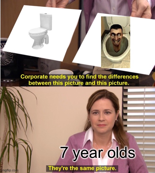 Skibidi is annoying | 7 year olds | image tagged in memes,they're the same picture,lol so funny,skibidi toilet,toilet | made w/ Imgflip meme maker