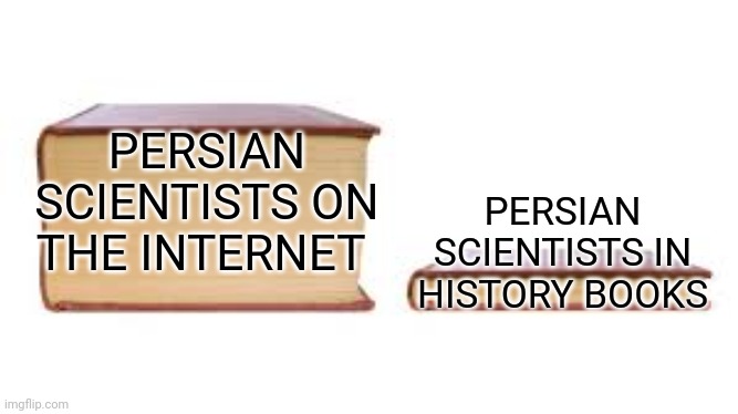 Persian internet vs persian history | PERSIAN SCIENTISTS ON THE INTERNET; PERSIAN SCIENTISTS IN HISTORY BOOKS | image tagged in big book small book,iran,persian,iranian,scientists,persian scientists | made w/ Imgflip meme maker