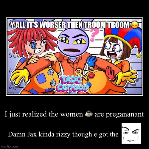 Bro | I just realized the women ☕️ are pregananant | Damn Jax kinda rizzy though e got the | image tagged in funny,demotivationals | made w/ Imgflip demotivational maker