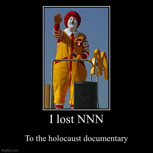 I lost NNN | To the holocaust documentary | image tagged in funny,demotivationals,hitler,nnn,mcdonalds | made w/ Imgflip demotivational maker