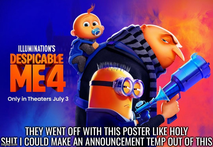 THEY WENT OFF WITH THIS POSTER LIKE HOLY SHIT I COULD MAKE AN ANNOUNCEMENT TEMP OUT OF THIS | made w/ Imgflip meme maker