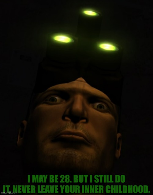Splinter Cell:Chaos Theory, Sam Fisher Facial Expression Goof | I MAY BE 28. BUT I STILL DO IT. NEVER LEAVE YOUR INNER CHILDHOOD. | image tagged in splinter cell chaos theory sam fisher facial expression goof | made w/ Imgflip meme maker