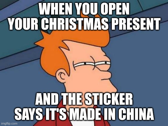 SUS realizations | WHEN YOU OPEN YOUR CHRISTMAS PRESENT; AND THE STICKER SAYS IT'S MADE IN CHINA | image tagged in memes,futurama fry | made w/ Imgflip meme maker