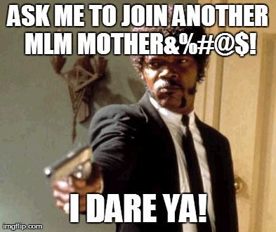 Say That Again I Dare You Meme | ASK ME TO JOIN ANOTHER MLM MOTHER&%#@$! I DARE YA! | image tagged in memes,say that again i dare you | made w/ Imgflip meme maker
