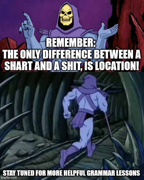 Shart/Sh*t Grammar | REMEMBER: 
THE ONLY DIFFERENCE BETWEEN A SHART AND A SHIT, IS LOCATION! STAY TUNED FOR MORE HELPFUL GRAMMAR LESSONS | image tagged in skeletor until we meet again | made w/ Imgflip meme maker