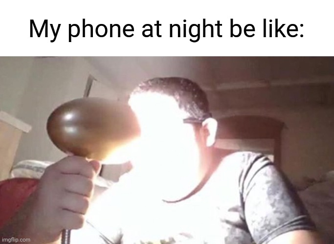 even at 0 brightness it's still bright as hell | My phone at night be like: | image tagged in kid shining light into face | made w/ Imgflip meme maker