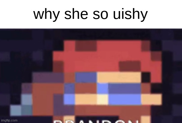 uishy | why she so uishy | image tagged in funny,memes | made w/ Imgflip meme maker