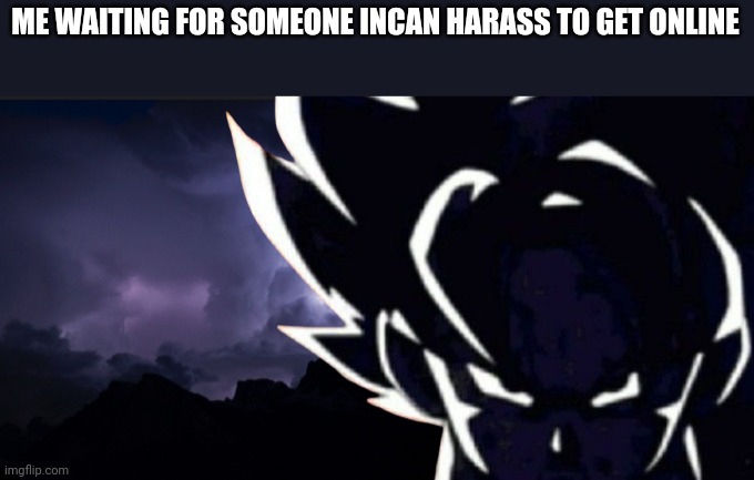 LowTeirGoku but angrier | ME WAITING FOR SOMEONE INCAN HARASS TO GET ONLINE | image tagged in lowteirgoku but angrier | made w/ Imgflip meme maker