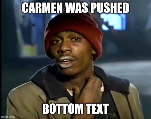 Y'all Got Any More Of That Meme | CARMEN WAS PUSHED; BOTTOM TEXT | image tagged in this is not okie dokie | made w/ Imgflip meme maker