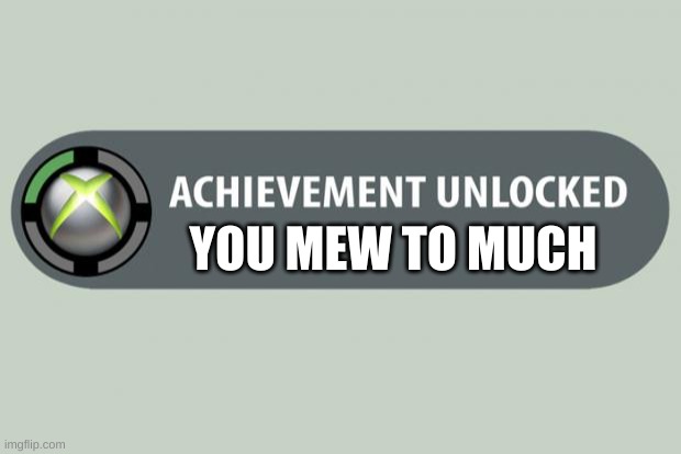 mew | YOU MEW TO MUCH | image tagged in achievement unlocked | made w/ Imgflip meme maker