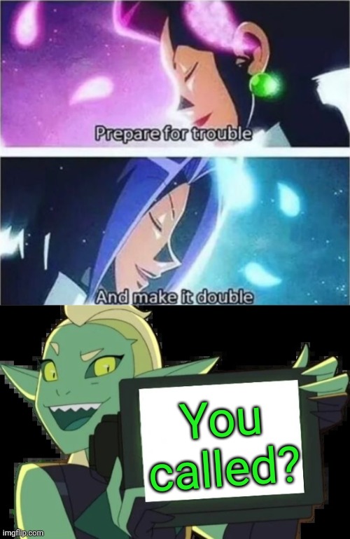 The newest member of Team Rocket. | You called? | image tagged in prepare for trouble and make it double,double trouble template,she-ra,pokemon,animation | made w/ Imgflip meme maker